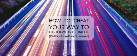 how to cheat your way to higher website traffic without getting banned